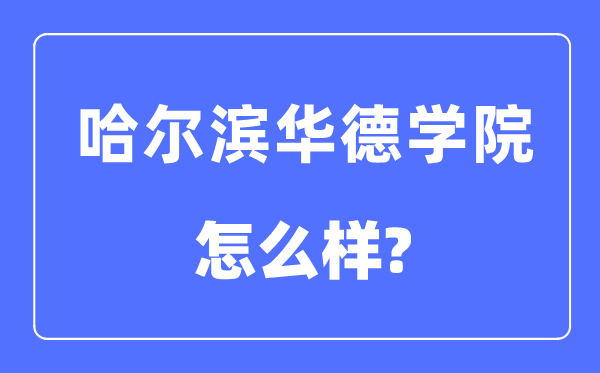 哈爾濱華德學(xué)院是幾本一本還是二本,哈爾濱華德學(xué)院怎么樣？
