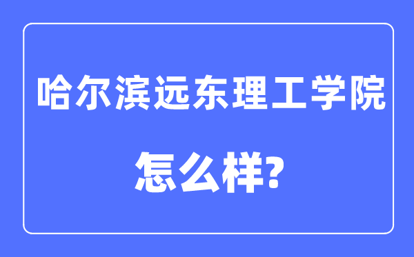 哈爾濱遠東理工學院是幾本一本還是二本,哈爾濱遠東理工學院怎么樣？