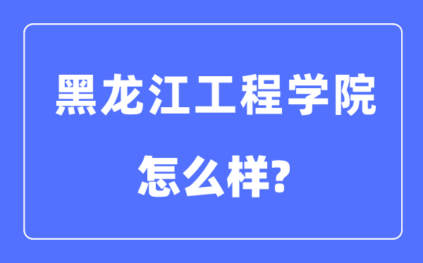 黑龍江工程學(xué)院是幾本一本還是二本,黑龍江工程學(xué)院怎么樣？