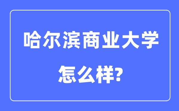 哈爾濱商業(yè)大學(xué)是幾本一本還是二本,哈爾濱商業(yè)大學(xué)怎么樣？