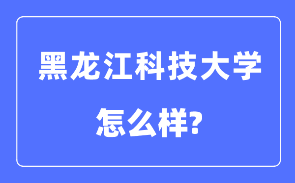 黑龍江科技大學(xué)是幾本一本還是二本,黑龍江科技大學(xué)怎么樣？