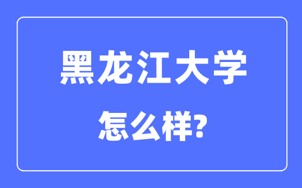 黑龍江大學(xué)是211嗎,黑龍江大學(xué)怎么樣？