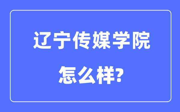 遼寧傳媒學(xué)院是幾本一本還是二本,遼寧傳媒學(xué)院怎么樣？