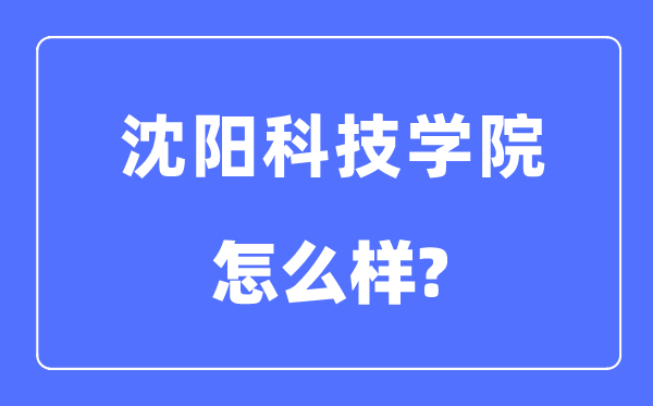 沈陽科技學(xué)院是幾本一本還是二本,沈陽科技學(xué)院怎么樣？