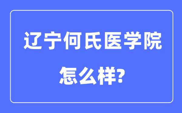 遼寧何氏醫(yī)學(xué)院是幾本一本還是二本,遼寧何氏醫(yī)學(xué)院怎么樣？