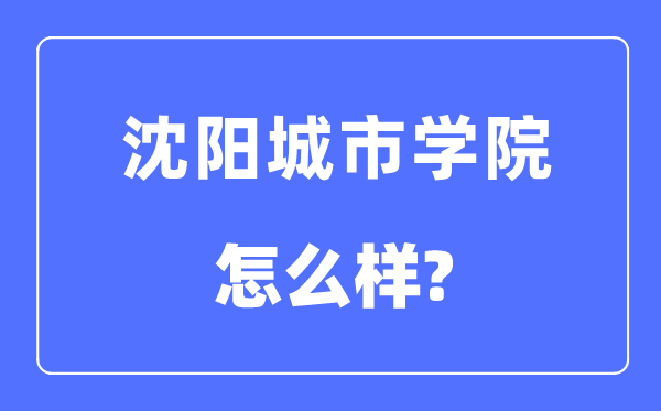 沈陽城市學(xué)院是幾本一本還是二本,沈陽城市學(xué)院怎么樣？