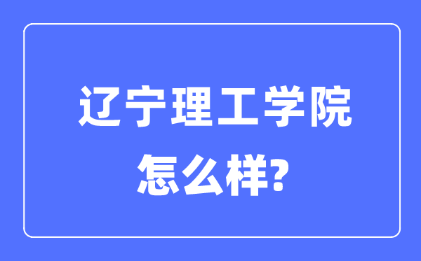 遼寧理工學院是幾本一本還是二本,遼寧理工學院怎么樣？