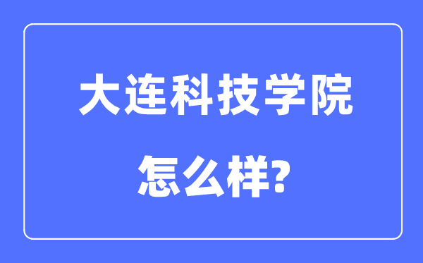 大連科技學院是幾本一本還是二本,大連科技學院怎么樣？