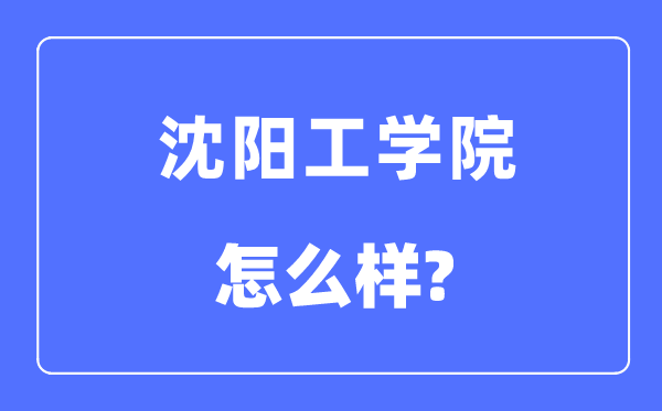 沈陽工學(xué)院是幾本一本還是二本,沈陽工學(xué)院怎么樣？