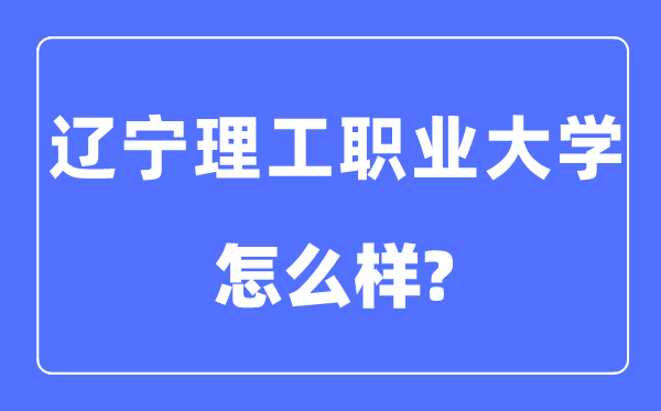 遼寧理工職業(yè)大學(xué)是幾本一本還是二本,遼寧理工職業(yè)大學(xué)怎么樣？