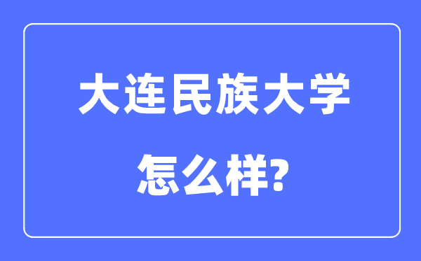 大連民族大學(xué)是幾本一本還是二本,大連民族大學(xué)怎么樣？