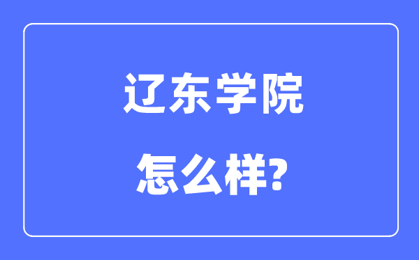 遼東學(xué)院是幾本一本還是二本,遼東學(xué)院怎么樣？