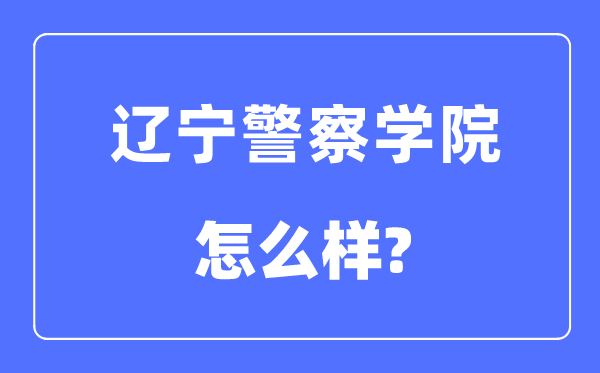 遼寧警察學(xué)院是幾本一本還是二本,遼寧警察學(xué)院怎么樣？