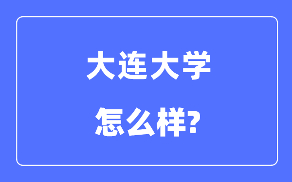 大連大學(xué)是幾本一本還是二本,大連大學(xué)怎么樣？