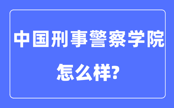 中國刑事警察學(xué)院是幾本一本還是二本,中國刑事警察學(xué)院怎么樣？