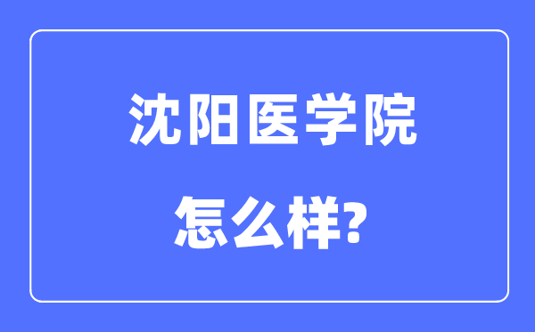 沈陽(yáng)醫(yī)學(xué)院是幾本一本還是二本,沈陽(yáng)醫(yī)學(xué)院怎么樣？