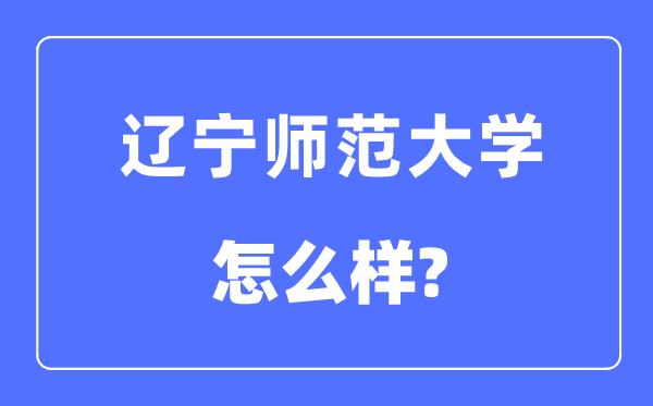 遼寧師范大學(xué)是幾本一本還是二本,遼寧師范大學(xué)怎么樣？