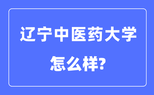遼寧中醫(yī)藥大學(xué)是幾本一本還是二本,遼寧中醫(yī)藥大學(xué)怎么樣？