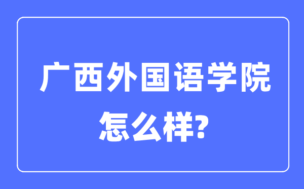 廣西外國語學(xué)院是幾本一本還是二本,廣西外國語學(xué)院怎么樣？