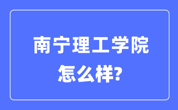 南寧理工學(xué)院是幾本一本還是二本,南寧理工學(xué)院怎么樣？