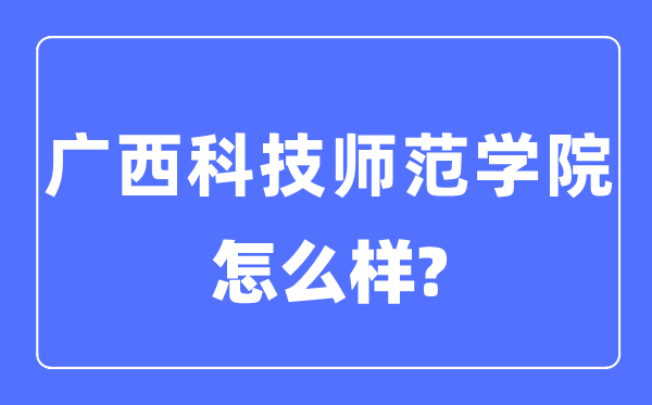 廣西科技師范學(xué)院是幾本一本還是二本,廣西科技師范學(xué)院怎么樣？