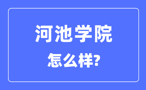 河池學(xué)院是幾本一本還是二本,河池學(xué)院怎么樣？