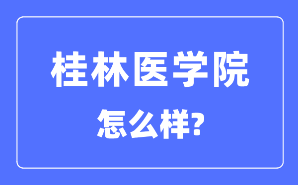桂林醫(yī)學(xué)院是幾本一本還是二本,桂林醫(yī)學(xué)院怎么樣？