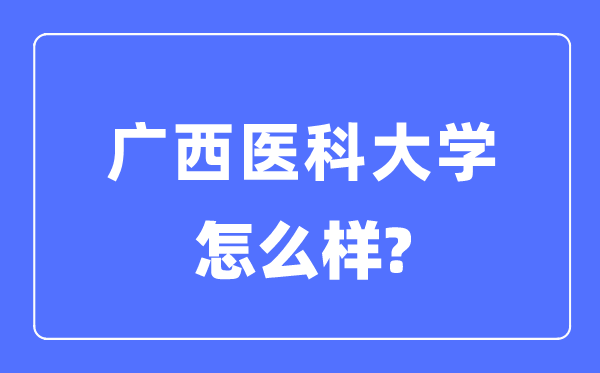 廣西醫(yī)科大學(xué)是幾本一本還是二本,廣西醫(yī)科大學(xué)怎么樣？