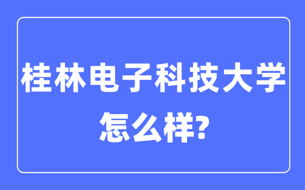桂林電子科技大學是幾本一本還是二本,桂林電子科技大學怎么樣？