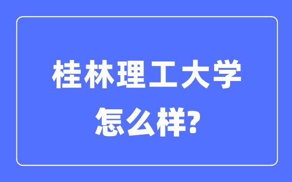 桂林理工大學(xué)是一本嗎,桂林理工大學(xué)怎么樣？