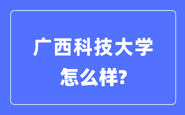 廣西科技大學(xué)是幾本一本還是二本,廣西科技大學(xué)怎么樣？