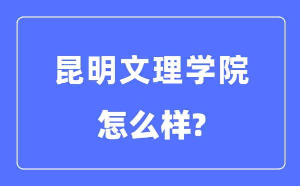 昆明文理學(xué)院是幾本一本還是二本,昆明文理學(xué)院怎么樣？