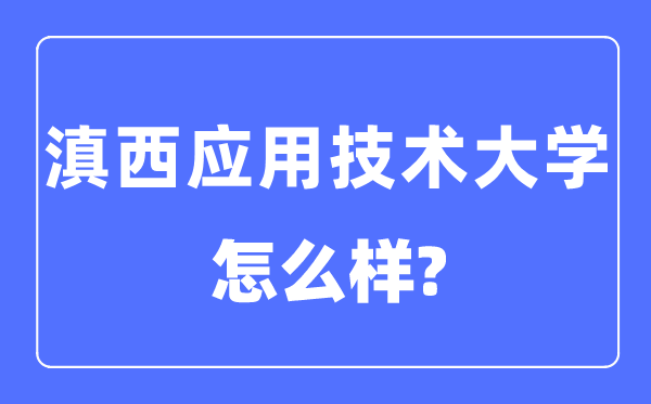滇西應(yīng)用技術(shù)大學(xué)是幾本一本還是二本,滇西應(yīng)用技術(shù)大學(xué)怎么樣？