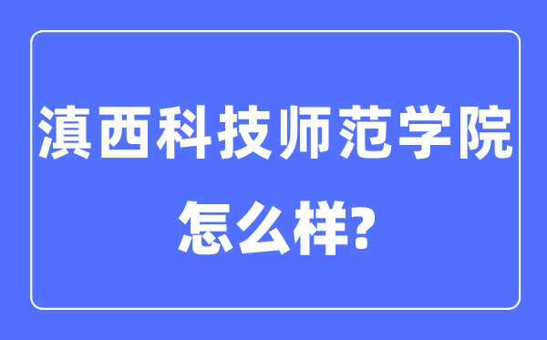 滇西科技師范學(xué)院是幾本一本還是二本,滇西科技師范學(xué)院怎么樣？