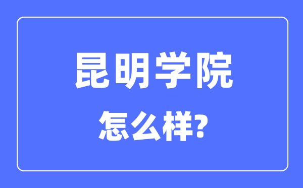 昆明學院是幾本一本還是二本,昆明學院怎么樣？
