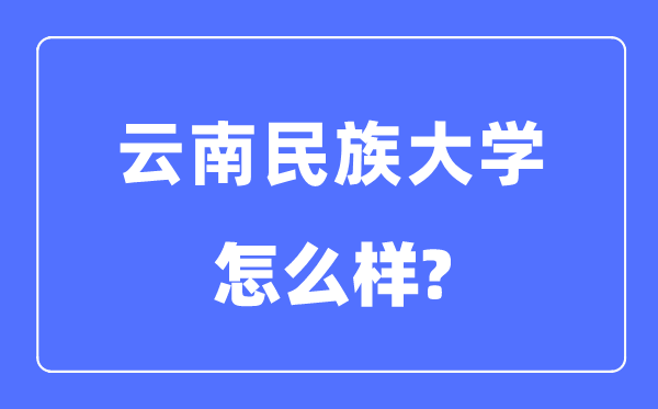 云南民族大學(xué)是幾本一本還是二本,云南民族大學(xué)怎么樣？
