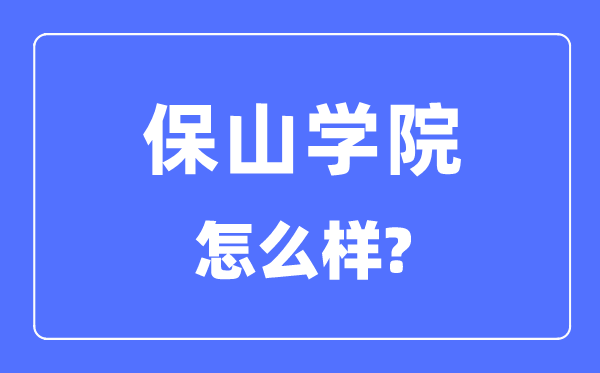保山學(xué)院是幾本一本還是二本,保山學(xué)院怎么樣？