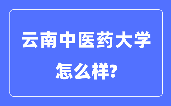 云南中醫(yī)藥大學(xué)是幾本一本還是二本,云南中醫(yī)藥大學(xué)怎么樣？