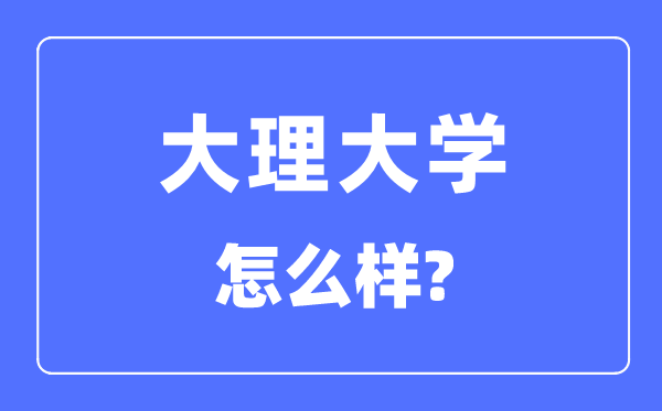 大理大學(xué)是幾本一本還是二本,大理大學(xué)怎么樣？