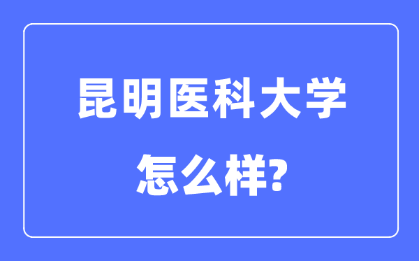 昆明醫(yī)科大學是幾本一本還是二本,昆明醫(yī)科大學怎么樣？
