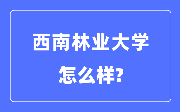 西南林業(yè)大學(xué)是幾本一本還是二本,西南林業(yè)大學(xué)怎么樣？