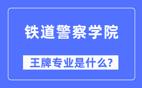 鐵道警察學(xué)院王牌專業(yè)是什么,有哪些專業(yè)比較好？