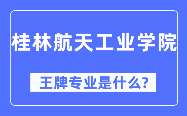 桂林航天工業(yè)學(xué)院王牌專業(yè)是什么,有哪些專業(yè)比較好？