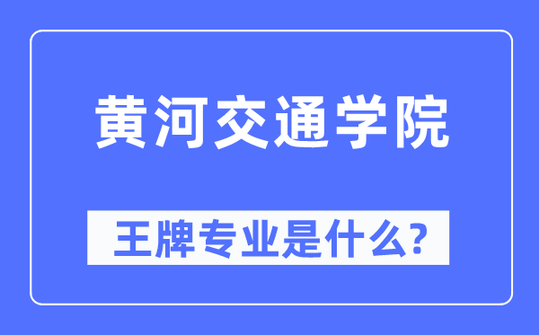 黃河交通學(xué)院王牌專業(yè)是什么,有哪些專業(yè)比較好？