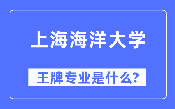 上海海洋大學(xué)王牌專業(yè)是什么,有哪些專業(yè)比較好？
