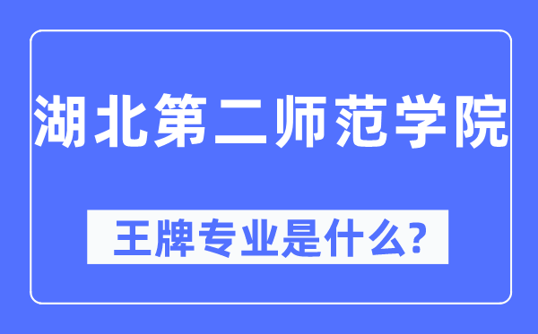 湖北第二師范學院王牌專業(yè)是什么,有哪些專業(yè)比較好？