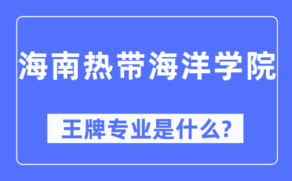 海南熱帶海洋學院王牌專業(yè)是什么,有哪些專業(yè)比較好？