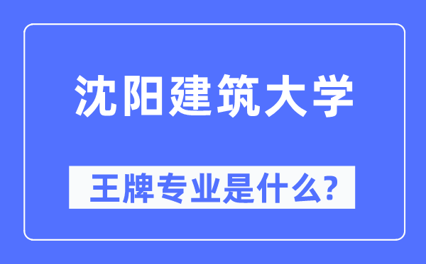沈陽建筑大學王牌專業(yè)是什么,有哪些專業(yè)比較好？