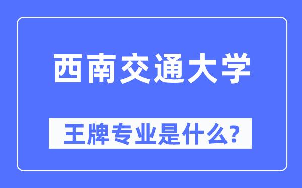 西南交通大學王牌專業(yè)是什么,有哪些專業(yè)比較好？