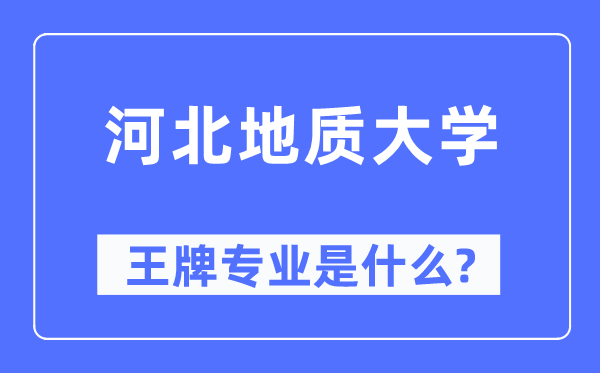 河北地質大學王牌專業(yè)是什么,有哪些專業(yè)比較好？
